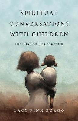 Spiritual Conversations with Children: Listening to God Together - Lacy Finn Borgo