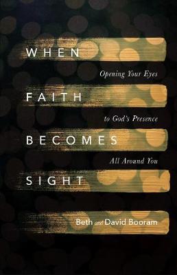 When Faith Becomes Sight: Opening Your Eyes to God's Presence All Around You - Beth A. Booram