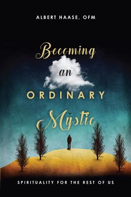 Becoming an Ordinary Mystic: Spirituality for the Rest of Us - Albert Haase Ofm
