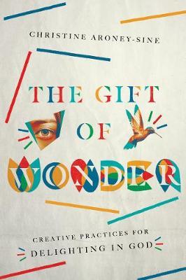 The Gift of Wonder: Creative Practices for Delighting in God - Christine Aroney-sine