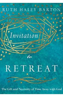 Invitation to Retreat: The Gift and Necessity of Time Away with God - Ruth Haley Barton