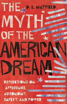 The Myth of the American Dream: Reflections on Affluence, Autonomy, Safety, and Power - D. L. Mayfield
