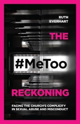 The #Metoo Reckoning: Facing the Church's Complicity in Sexual Abuse and Misconduct - Ruth Everhart