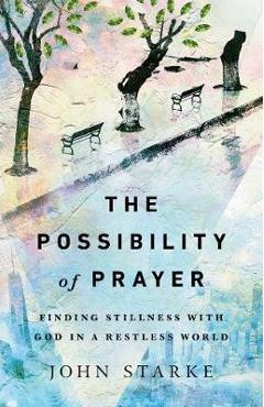 Coperta cărții 'The Possibility of Prayer: Finding Stillness with God in a Restless World - John Starke'
