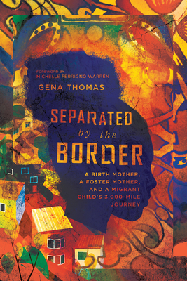 Separated by the Border: A Birth Mother, a Foster Mother, and a Migrant Child's 3,000-Mile Journey - Gena Thomas