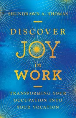 Discover Joy in Work: Transforming Your Occupation Into Your Vocation - Shundrawn A. Thomas