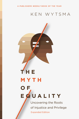 The Myth of Equality: Uncovering the Roots of Injustice and Privilege - Ken Wytsma