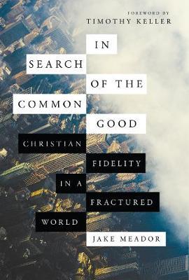In Search of the Common Good: Christian Fidelity in a Fractured World - Jake Meador