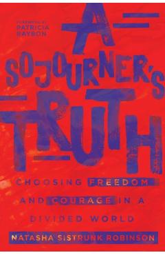 A Sojourner's Truth: Choosing Freedom and Courage in a Divided World - Natasha Sistrunk Robinson