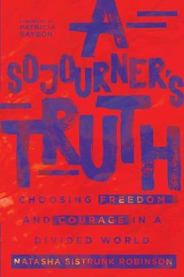 A Sojourner's Truth: Choosing Freedom and Courage in a Divided World - Natasha Sistrunk Robinson