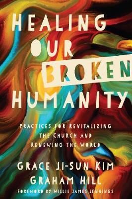 Healing Our Broken Humanity: Practices for Revitalizing the Church and Renewing the World - Grace Ji-sun Kim