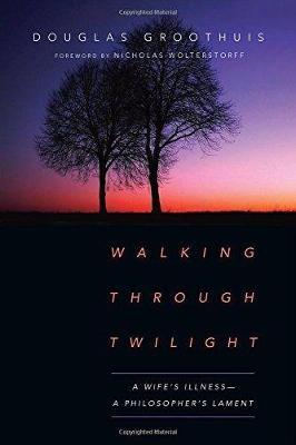 Walking Through Twilight: A Wife's Illness--A Philosopher's Lament - Douglas Groothuis