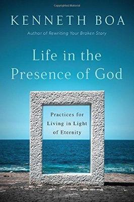 Life in the Presence of God: Practices for Living in Light of Eternity - Kenneth Boa