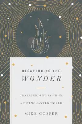 Recapturing the Wonder: Transcendent Faith in a Disenchanted World - Mike Cosper