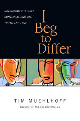 I Beg to Differ: Navigating Difficult Conversations with Truth and Love - Tim Muehlhoff