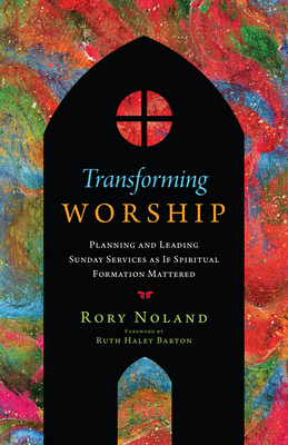 Transforming Worship: Planning and Leading Sunday Services as If Spiritual Formation Mattered - Rory Noland