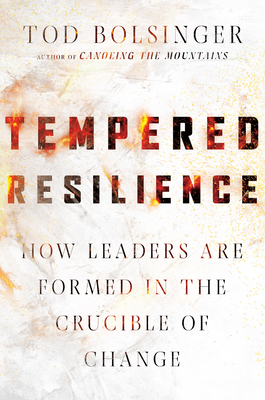 Tempered Resilience: How Leaders Are Formed in the Crucible of Change - Tod Bolsinger