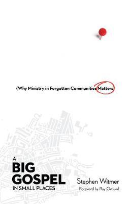 A Big Gospel in Small Places: Why Ministry in Forgotten Communities Matters - Stephen Witmer