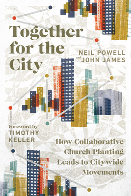 Together for the City: How Collaborative Church Planting Leads to Citywide Movements - Neil Powell