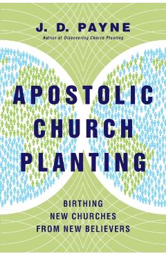 Apostolic Church Planting: Birthing New Churches from New Believers - J. D. Payne