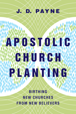 Apostolic Church Planting: Birthing New Churches from New Believers - J. D. Payne