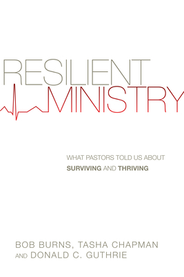 Resilient Ministry: What Pastors Told Us about Surviving and Thriving - Bob Burns