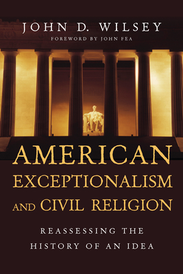 American Exceptionalism and Civil Religion: Reassessing the History of an Idea - John D. Wilsey