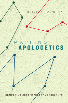 Mapping Apologetics: Comparing Contemporary Approaches - Brian K. Morley