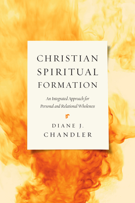 Christian Spiritual Formation: An Integrated Approach for Personal and Relational Wholeness - Diane J. Chandler