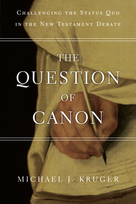 The Question of Canon: Challenging the Status Quo in the New Testament Debate - Michael J. Kruger