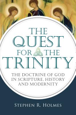 The Quest for the Trinity: The Doctrine of God in Scripture, History and Modernity - Stephen R. Holmes