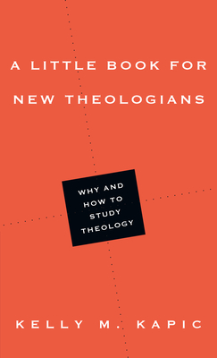A Little Book for New Theologians: Why and How to Study Theology - Kelly M. Kapic