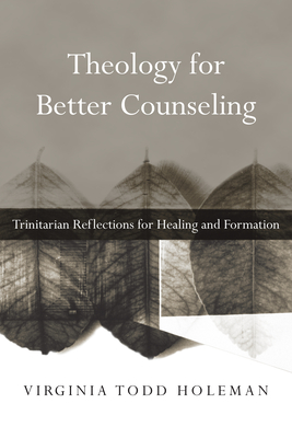 Theology for Better Counseling: Trinitarian Reflections for Healing and Formation - Virginia Todd Holeman