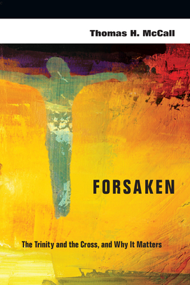 Forsaken: The Trinity and the Cross, and Why It Matters - Thomas H. Mccall