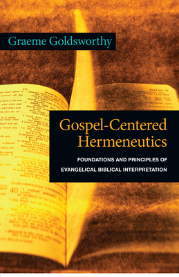 Gospel-Centered Hermeneutics: Foundations and Principles of Evangelical Biblical Interpretation - Graeme Goldsworthy