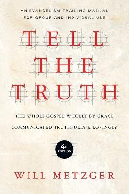 Tell the Truth: The Whole Gospel Wholly by Grace Communicated Truthfully & Lovingly - Will Metzger