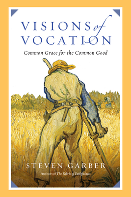 Visions of Vocation: Common Grace for the Common Good - Steven Garber