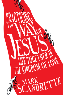 Practicing the Way of Jesus: Life Together in the Kingdom of Love - Mark Scandrette