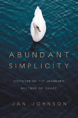 Abundant Simplicity: Discovering the Unhurried Rhythms of Grace - Jan Johnson