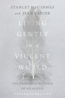 Living Gently in a Violent World: The Prophetic Witness of Weakness - Stanley Hauerwas