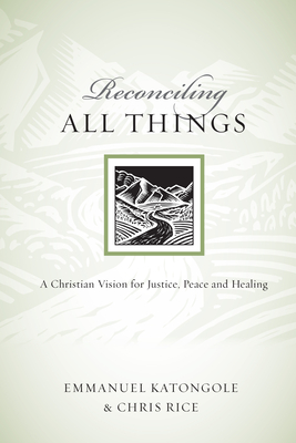 Reconciling All Things: A Christian Vision for Justice, Peace and Healing - Emmanuel Katongole