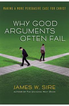Coperta cărții 'Why Good Arguments Often Fail: Making a More Persuasive Case for Christ - James W. Sire'