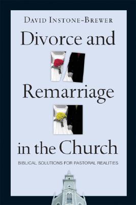 Divorce and Remarriage in the Church: Biblical Solutions for Pastoral Realities - David Instone-brewer