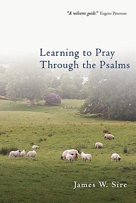 Learning to Pray Through the Psalms - James W. Sire