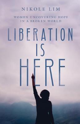 Liberation Is Here: Women Uncovering Hope in a Broken World - Nikole Lim