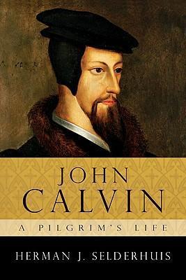 John Calvin: A Pilgrim's Life - Herman J. Selderhuis