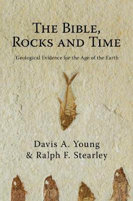 The Bible, Rocks and Time: Geological Evidence for the Age of the Earth - Davis A. Young