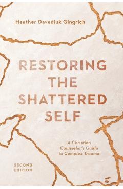 Restoring the Shattered Self: A Christian Counselor's Guide to Complex Trauma - Heather Davediuk Gingrich