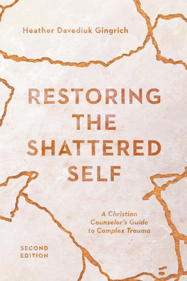 Restoring the Shattered Self: A Christian Counselor's Guide to Complex Trauma - Heather Davediuk Gingrich