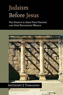 Judaism Before Jesus: The Ideas and Events That Shaped the New Testament World - Anthony J. Tomasino